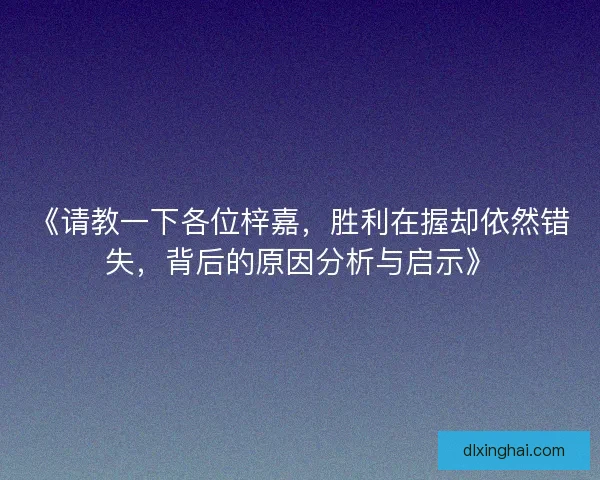 《请教一下各位梓嘉，胜利在握却依然错失，背后的原因分析与启示》