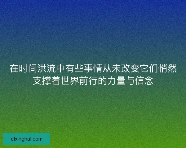 在时间洪流中有些事情从未改变它们悄然支撑着世界前行的力量与信念